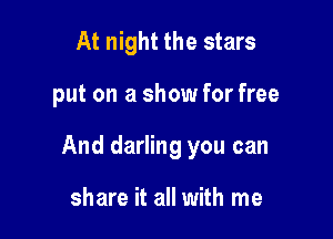At night the stars

put on a show for free

And darling you can

share it all with me