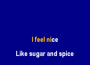 lfeel nice

Like sugar and spice