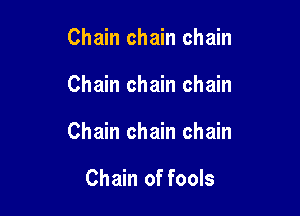Chain chain chain

Chain chain chain

Chain chain chain

Chain of fools