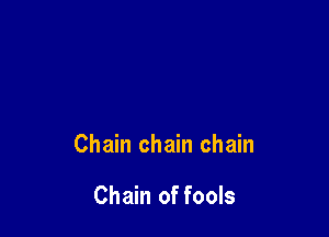 Chain chain chain

Chain of fools