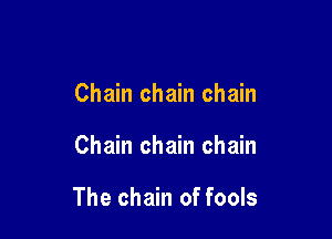 Chain chain chain

Chain chain chain

The chain of fools