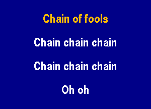 Chain of fools

Chain chain chain

Chain chain chain

Oh oh