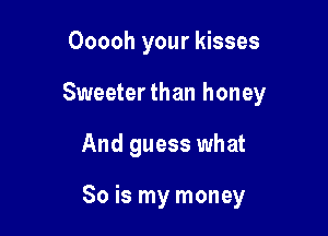 Ooooh your kisses

Sweeterthan honey

And guess what

So is my money