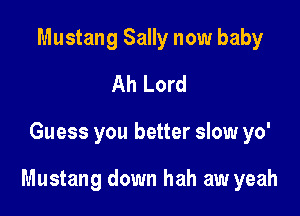 Mustang Sally now baby
Ah Lord

Guess you better slow yo'

Mustang down hah aw yeah