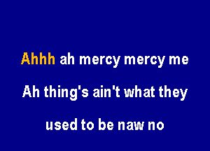 Ahhh ah mercy mercy me

Ah thing's ain't what they

used to be new no