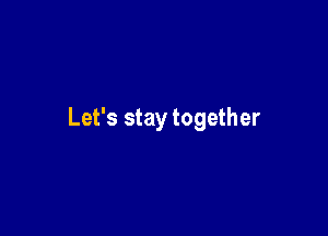 Let's stay together
