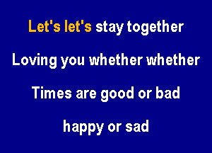 Let's let's stay together

Loving you whether whether
Times are good or bad

happy or sad
