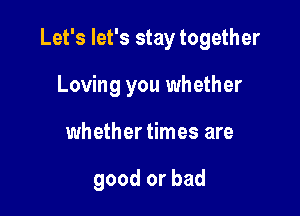 Let's let's stay together

Loving you whether
whether times are

good or bad