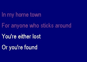 You're either lost

Or you're found
