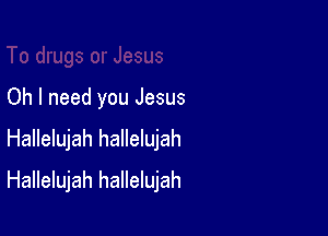 Oh I need you Jesus

Hallelujah hallelujah

Hallelujah hallelujah
