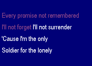 not forget I'll not surrender

'Cause I'm the only

Soldier for the lonely