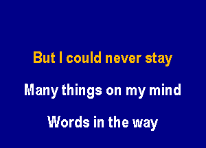 But I could never stay

Many things on my mind

Words in the way