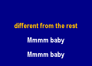 different from the rest

Mmmm baby

Mmmm baby