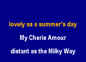 lovely as a summer's day

My Cherie Amour

distant as the Milky Way