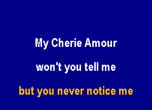 My Cherie Amour

won't you tell me

but you never notice me
