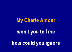 My Cherie Amour

won't you tell me

how could you ignore
