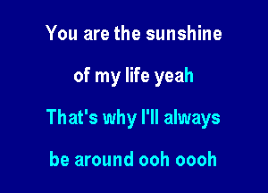 You are the sunshine

of my life yeah

That's why I'll always

be around ooh oooh