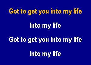 Got to get you into my life

Into my life

Got to get you into my life

Into my life