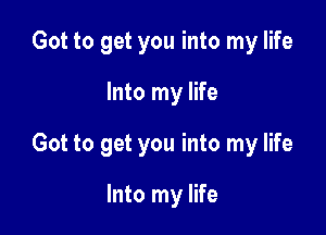 Got to get you into my life

Into my life

Got to get you into my life

Into my life