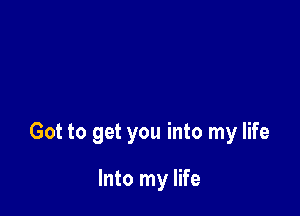 Got to get you into my life

Into my life