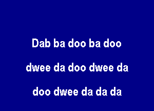 Dab ba doo ba doo

dwee da doo dwee da

doo dwee da da da