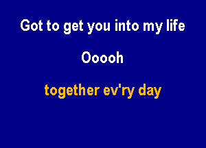 Got to get you into my life

Ooooh
together ev'ry day