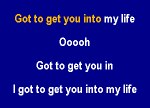 Got to get you into my life
Ooooh
Got to get you in

I got to get you into my life