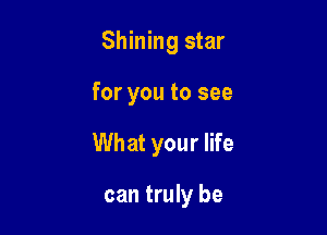 Shining star

for you to see

What your life

can truly be