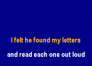 lfelt he found my letters

and read each one out loud