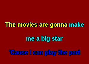 The movies are gonna make

me a big star