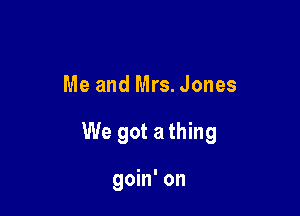 Me and Mrs. Jones

We got a thing

goin' on