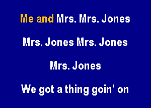 Me and Mrs. Mrs. Jones
Mrs. Jones Mrs. Jones

Mrs. Jones

We got a thing goin' on