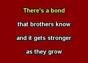 There's a bond

that brothers know

and it gets stronger

as they grow