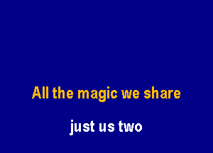 All the magic we share

just us two