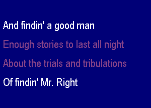 And findin' a good man

Of findin' Mr. Right