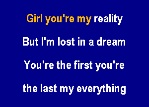 Girl you're my reality
But I'm lost in a dream

You're the first you're

the last my everything