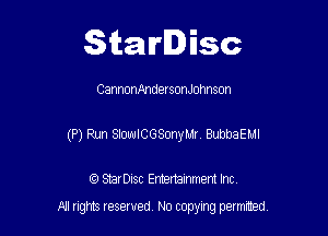 Starlisc

CannonAndersonJohnson

(P) Pun SlowICGSonyMr BubbaEMl

IQ StarDisc Entertainmem Inc.
A! nghts reserved No copying pemxted