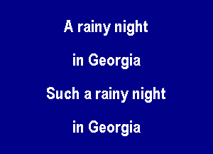 A rainy night

in Georgia

Such a rainy night

in Georgia