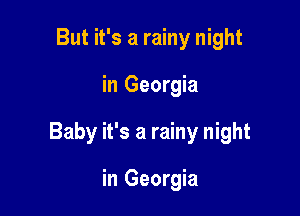 But it's a rainy night

in Georgia

Baby it's a rainy night

in Georgia