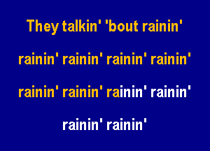 They talkin' 'bout rainin'
rainin' rainin' rainin' rainin'
rainin' rainin' rainin' rainin'

rainin' rainin'