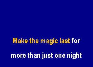 Make the magic last for

more than just one night