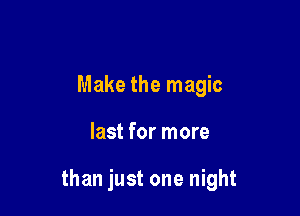 Make the magic

last for more

than just one night