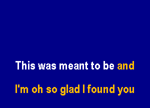 put my arms around you

This was meant to be and

I'm oh so glad I found you