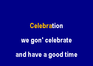 Celebration

we gon' celebrate

and have a good time