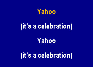 Yahoo
(it's a celebration)

Yahoo

(it's a celebration)