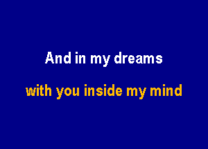 And in my dreams

with you inside my mind