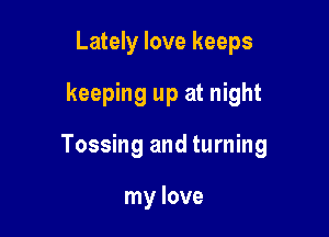 Lately love keeps

keeping up at night

Tossing and turning

my love