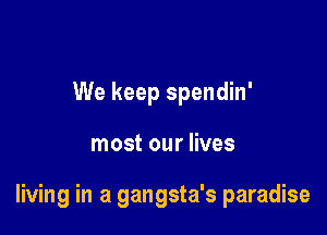 We keep spendin'

most our lives

living in a gangsta's paradise