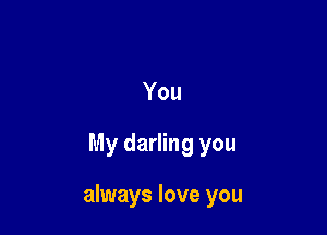 You

My darling you

always love you