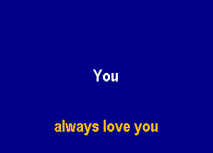 You

always love you